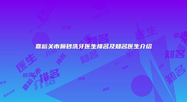 嘉峪关市喷砂洗牙医生排名及知名医生介绍