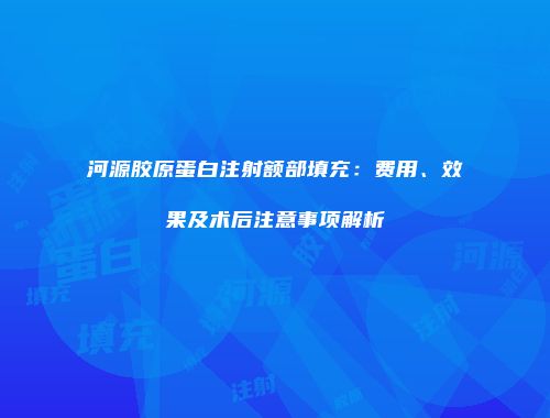 河源胶原蛋白注射额部填充：费用、效果及术后注意事项解析
