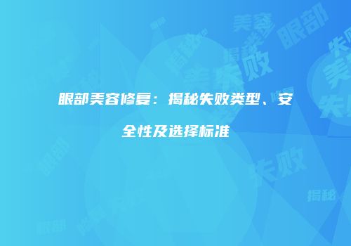 眼部美容修复：揭秘失败类型、安全性及选择标准