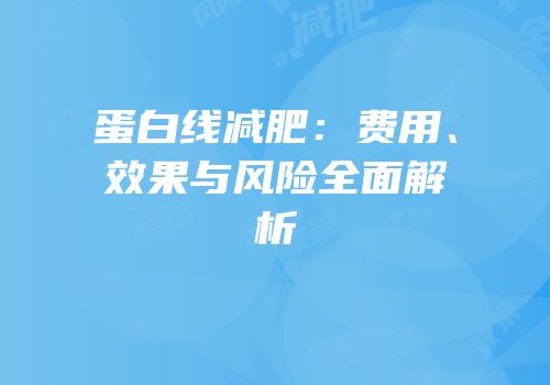 蛋白线减肥：费用、效果与风险全面解析