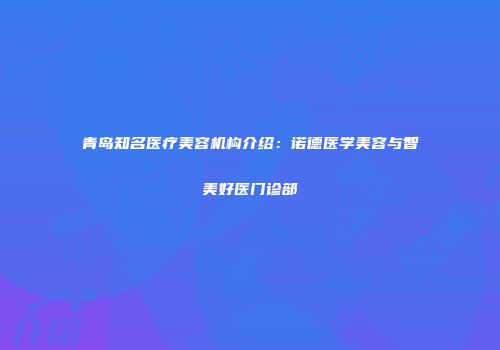 青岛知名医疗美容机构介绍：诺德医学美容与智美好医门诊部
