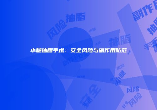 小腿抽脂手术：安全风险与副作用防范
