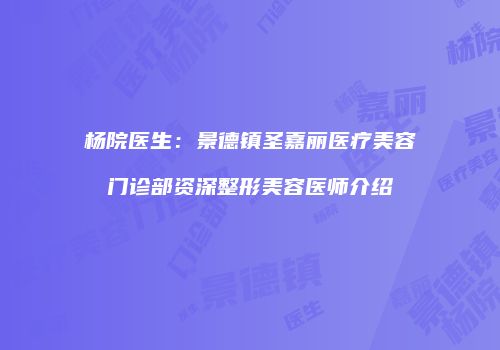 杨院医生：景德镇圣嘉丽医疗美容门诊部资深整形美容医师介绍