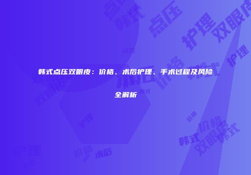 韩式点压双眼皮：价格、术后护理、手术过程及风险全解析
