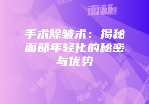 手术除皱术：揭秘面部年轻化的秘密与优势