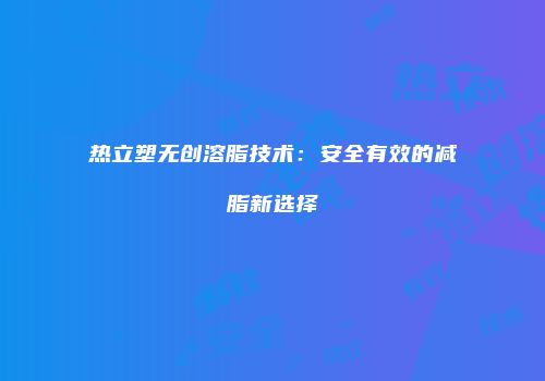 热立塑无创溶脂技术：安全有效的减脂新选择