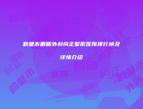 鹤壁市眼睛外斜纠正整形医院排行榜及详情介绍