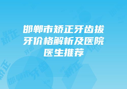 邯郸市矫正牙齿拔牙价格解析及医院医生推荐