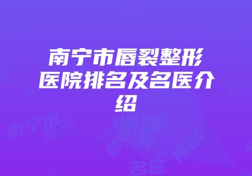 南宁市唇裂整形医院排名及名医介绍