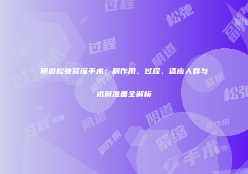 阴道松弛紧缩手术：副作用、过程、适应人群与术前准备全解析