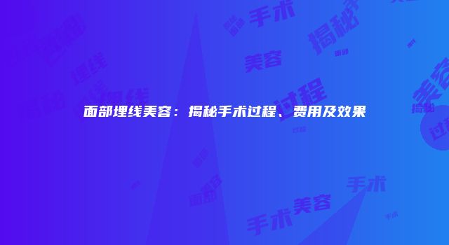 面部埋线美容：揭秘手术过程、费用及效果