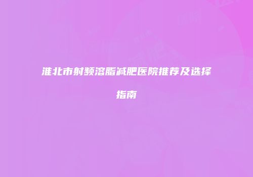 淮北市射频溶脂减肥医院推荐及选择指南