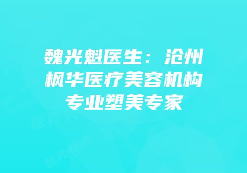 魏光魁医生：沧州枫华医疗美容机构专业塑美专家
