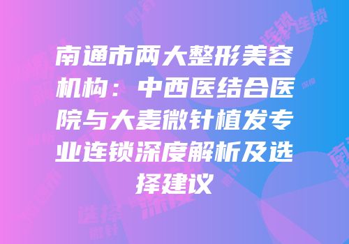 南通市两大整形美容机构：中西医结合医院与大麦微针植发专业连锁深度解析及选择建议
