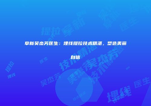 阜新吴杰芳医生：埋线提拉技术精湛，塑造美丽自信