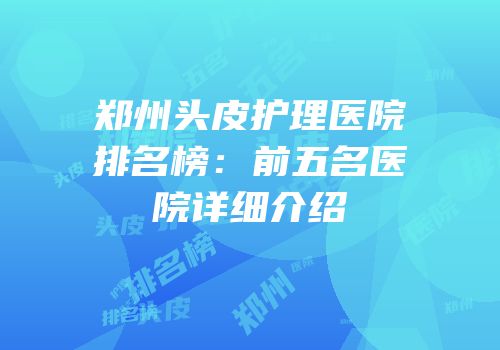 郑州头皮护理医院排名榜：前五名医院详细介绍