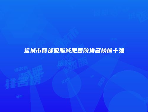 运城市臀部吸脂减肥医院排名榜前十强