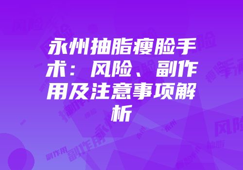 永州抽脂瘦脸手术：风险、副作用及注意事项解析