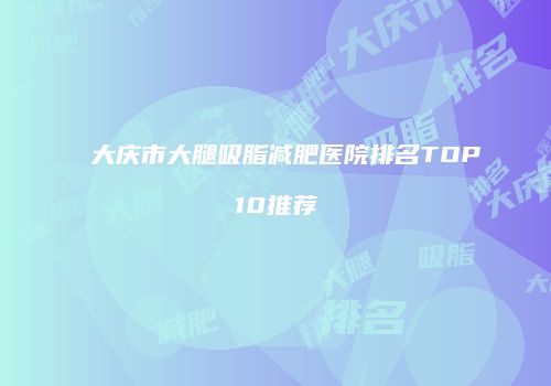 大庆市大腿吸脂减肥医院排名TOP10推荐