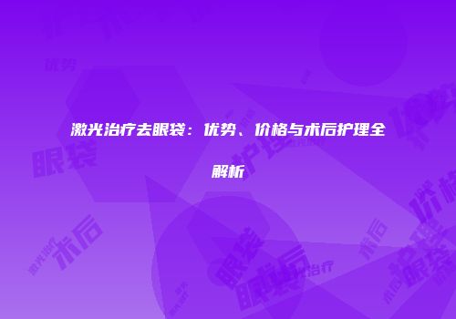 激光治疗去眼袋：优势、价格与术后护理全解析