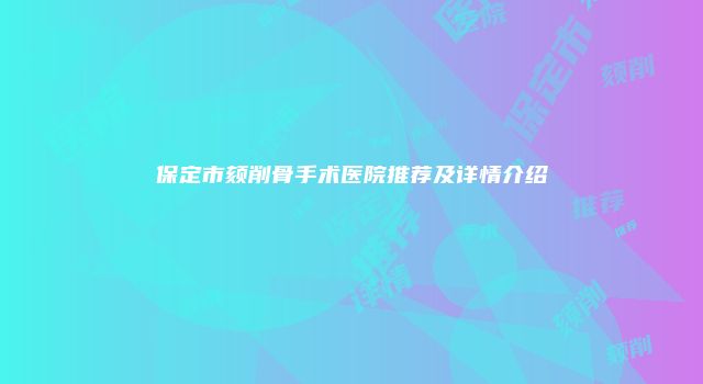 保定市颏削骨手术医院推荐及详情介绍