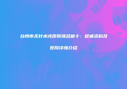 台州市无针水光医院排名前十：权威资料及医院详情介绍