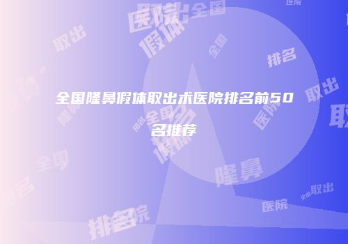 全国隆鼻假体取出术医院排名前50名推荐