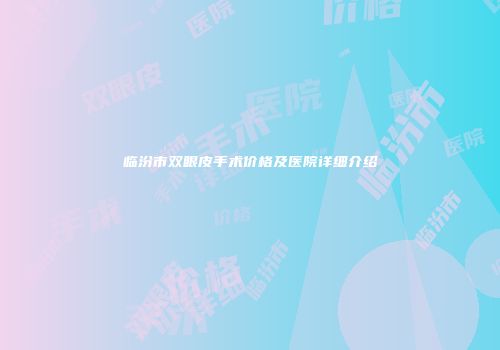 临汾市双眼皮手术价格及医院详细介绍