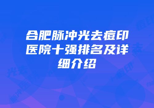 合肥脉冲光去痘印医院十强排名及详细介绍