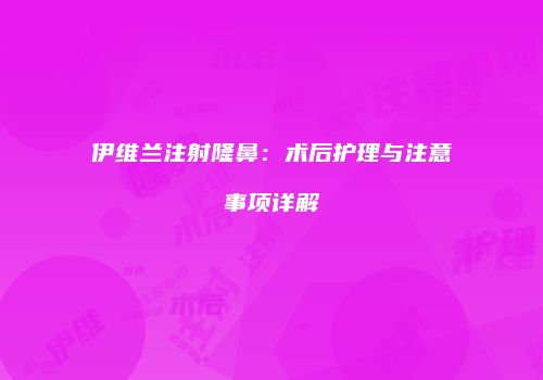 伊维兰注射隆鼻：术后护理与注意事项详解