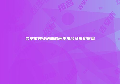 吉安市埋线法重睑医生排名及价格信息