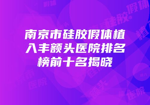 南京市硅胶假体植入丰额头医院排名榜前十名揭晓