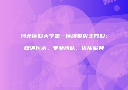 河北医科大学第一医院整形美容科：精湛医术，专业团队，优质服务
