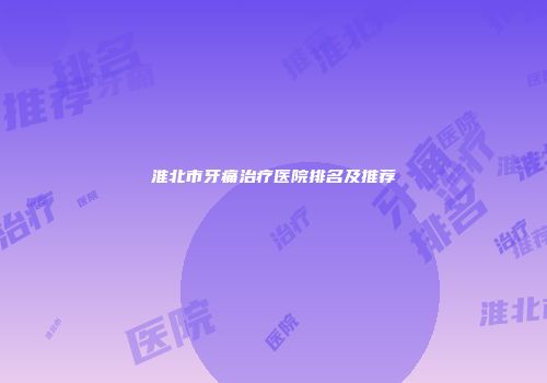 淮北市牙痛治疗医院排名及推荐