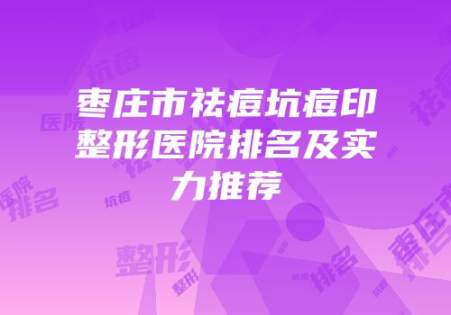 枣庄市祛痘坑痘印整形医院排名及实力推荐