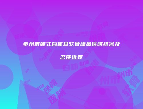 泰州市韩式自体耳软骨隆鼻医院排名及名医推荐