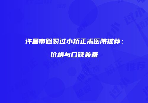许昌市睑裂过小矫正术医院推荐：价格与口碑兼备