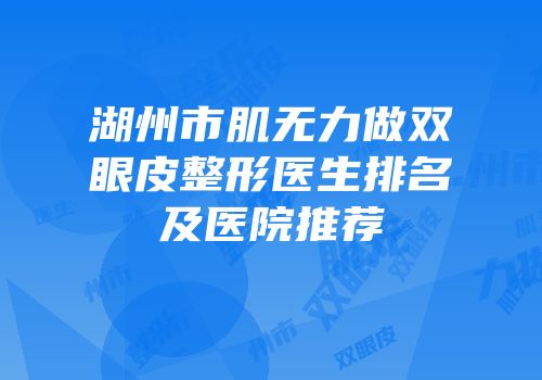 湖州市肌无力做双眼皮整形医生排名及医院推荐