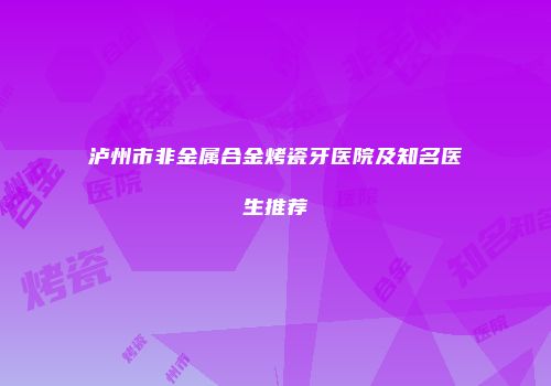 泸州市非金属合金烤瓷牙医院及知名医生推荐