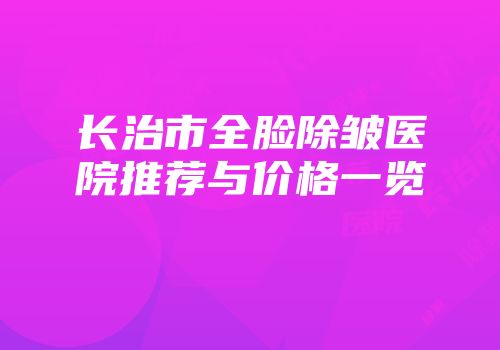 长治市全脸除皱医院推荐与价格一览