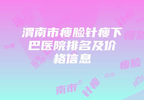 渭南市瘦脸针瘦下巴医院排名及价格信息