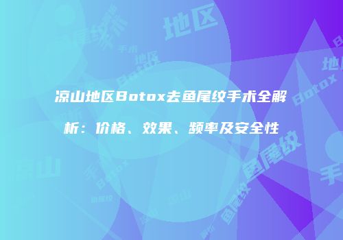 凉山地区Botox去鱼尾纹手术全解析：价格、效果、频率及安全性