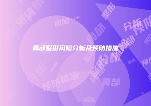 鼻部整形风险分析及预防措施