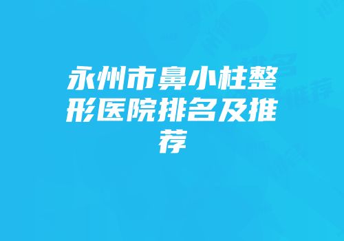 永州市鼻小柱整形医院排名及推荐