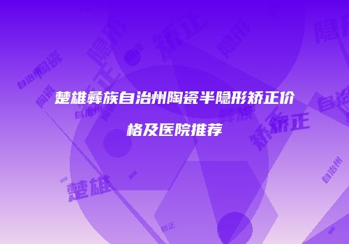 楚雄彝族自治州陶瓷半隐形矫正价格及医院推荐