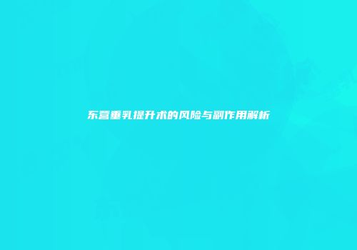 东营垂乳提升术的风险与副作用解析