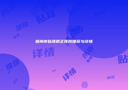 赣州市贴耳矫正医院推荐与详情