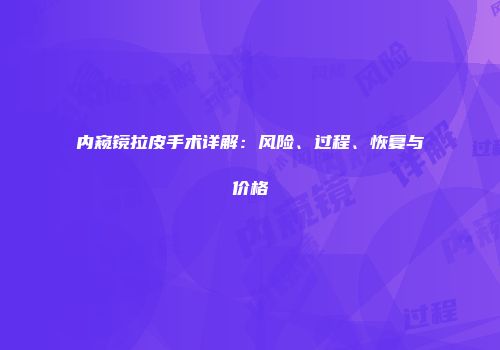 内窥镜拉皮手术详解：风险、过程、恢复与价格