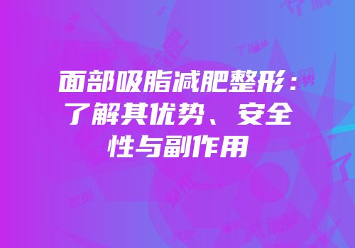 面部吸脂减肥整形：了解其优势、安全性与副作用