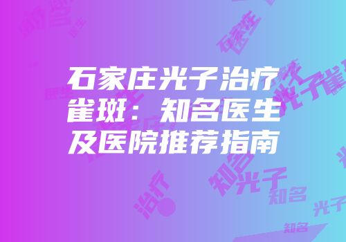 石家庄光子治疗雀斑：知名医生及医院推荐指南